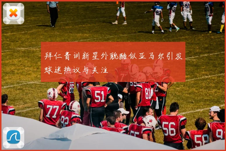拜仁青训新星外貌酷似亚马尔引发球迷热议与关注