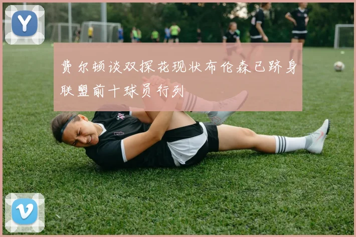 费尔顿谈双探花现状布伦森已跻身联盟前十球员行列