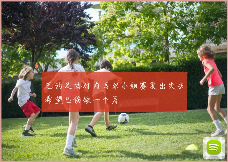 巴西足协对内马尔小组赛复出失去希望已伤缺一个月