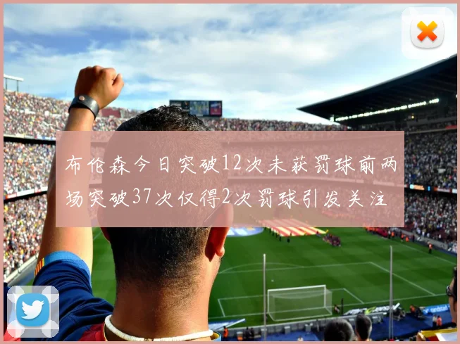 布伦森今日突破12次未获罚球前两场突破37次仅得2次罚球引发关注