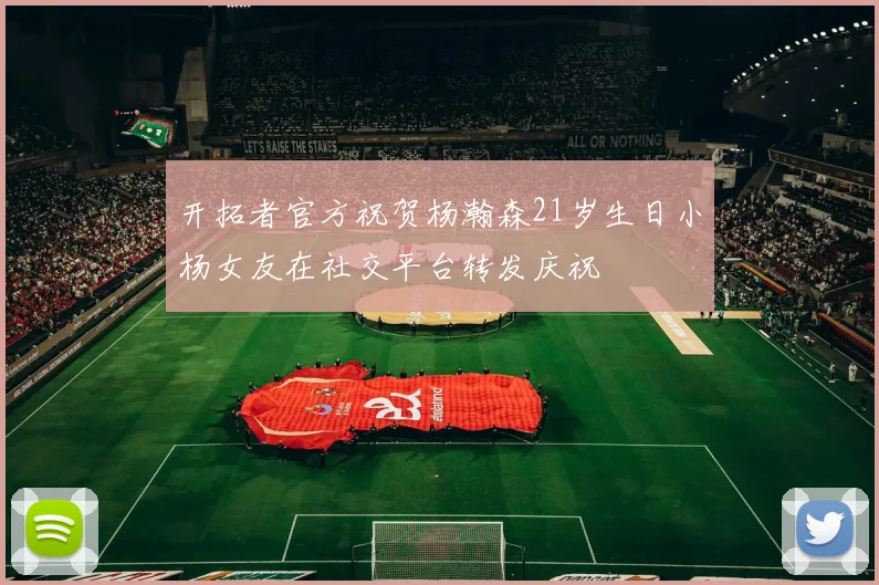 开拓者官方祝贺杨瀚森21岁生日小杨女友在社交平台转发庆祝