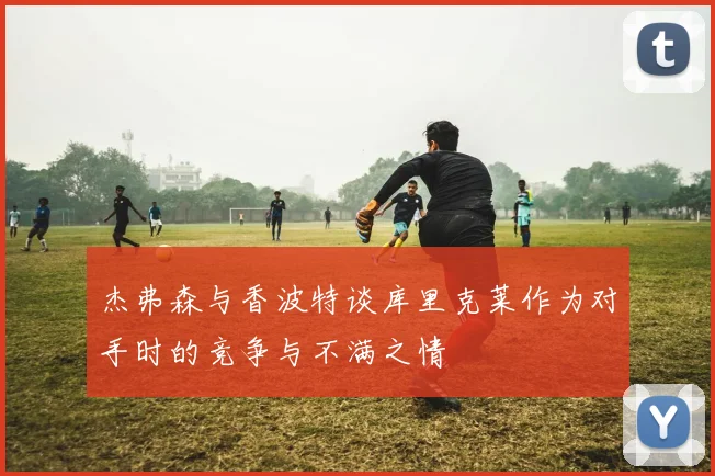 杰弗森与香波特谈库里克莱作为对手时的竞争与不满之情