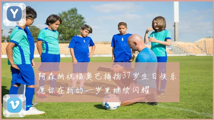阿森纳祝福奥巴梅扬37岁生日快乐愿你在新的一岁里继续闪耀
