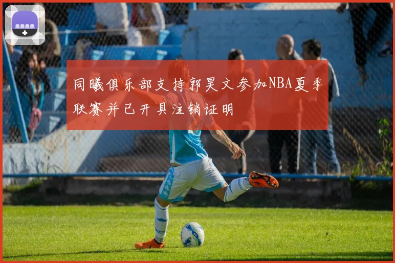 同曦俱乐部支持郭昊文参加NBA夏季联赛并已开具注销证明