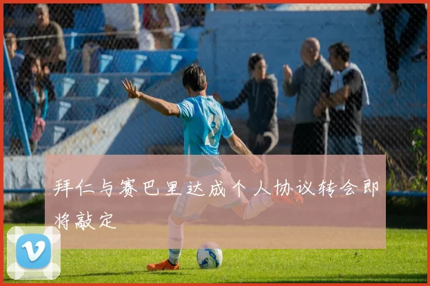 拜仁与赛巴里达成个人协议转会即将敲定