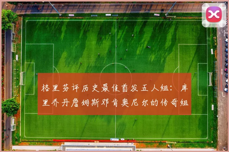 格里芬评历史最佳首发五人组：库里乔丹詹姆斯邓肯奥尼尔的传奇组合