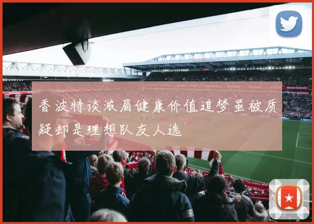 香波特谈浓眉健康价值追梦虽被质疑却是理想队友人选