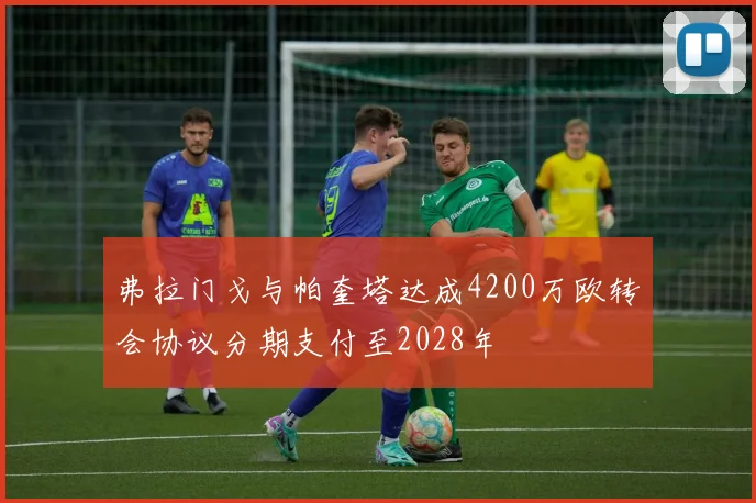 弗拉门戈与帕奎塔达成4200万欧转会协议分期支付至2028年
