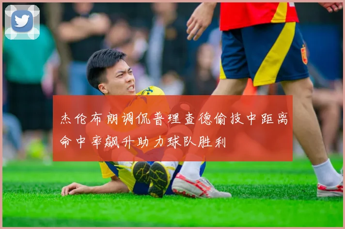 杰伦布朗调侃普理查德偷技中距离命中率飙升助力球队胜利